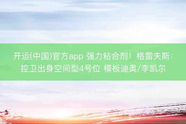 开运(中国)官方app 强力粘合剂!格雷夫斯:控卫出身空间型4号位 模板迪奥/李凯尔