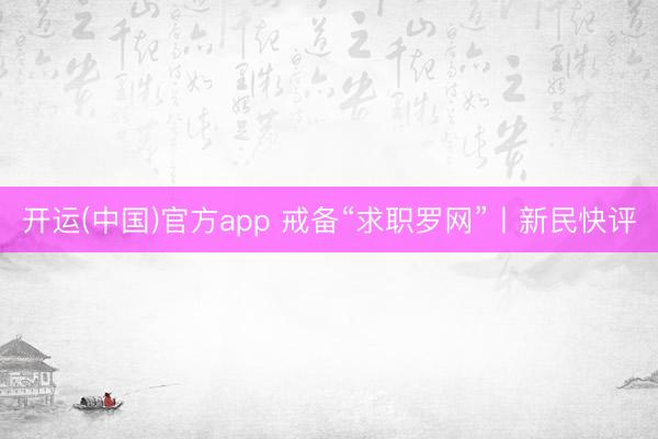 开运(中国)官方app 戒备“求职罗网”丨新民快评